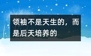 領(lǐng)袖不是天生的，而是后天培養(yǎng)的