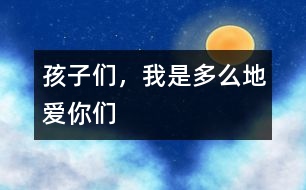 孩子們，我是多么地愛你們