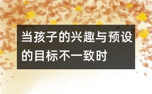當(dāng)孩子的興趣與預(yù)設(shè)的目標(biāo)不一致時