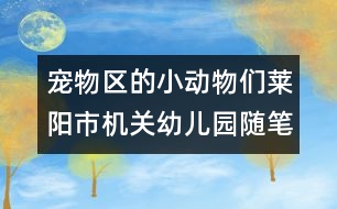 寵物區(qū)的小動物們（萊陽市機關幼兒園隨筆一組）