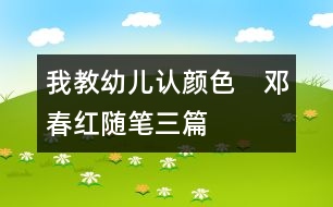 我教幼兒認顏色?。ㄠ嚧杭t隨筆三篇）