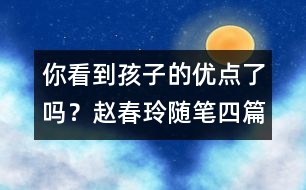 你看到孩子的優(yōu)點了嗎？（趙春玲隨筆四篇）