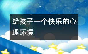 給孩子一個(gè)快樂的心理環(huán)境