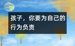 孩子，你要為自己的行為負(fù)責(zé)