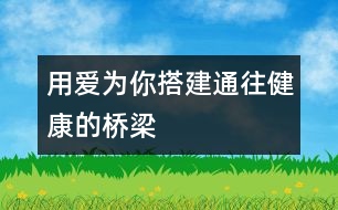 用愛(ài)為你搭建通往健康的橋梁