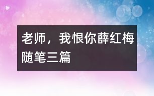 老師，我恨你（薛紅梅隨筆三篇）