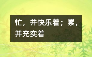 忙，并快樂(lè)著；累，并充實(shí)著