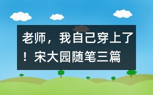 “老師，我自己穿上了！”（宋大園隨筆三篇）