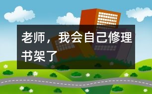 老師，我會(huì)自己修理書架了