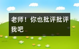 老師！你也“批評(píng)、批評(píng)”我吧