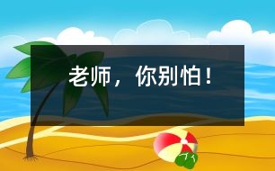 “老師，你別怕！”