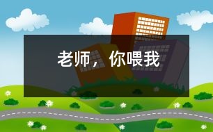 老師，你喂我