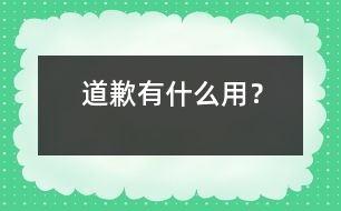 道歉有什么用？