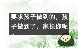 要求孩子做到的，孩子做到了，家長(zhǎng)你呢？