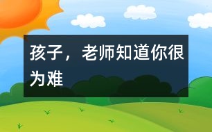 孩子，老師知道你很為難