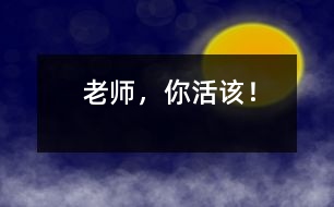 老師，你活該！