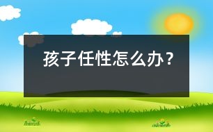 孩子任性怎么辦？