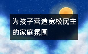 為孩子營造寬松、民主的家庭氛圍