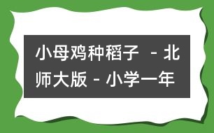 小母雞種稻子  - 北師大版 - 小學一年級語文教案