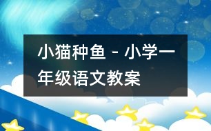 小貓種魚 - 小學(xué)一年級(jí)語文教案