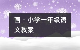 畫 - 小學一年級語文教案