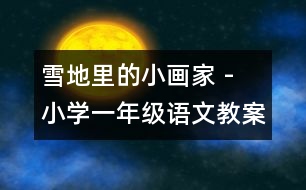雪地里的小畫(huà)家 - 小學(xué)一年級(jí)語(yǔ)文教案