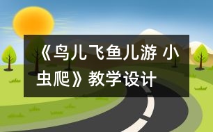 《鳥(niǎo)兒飛魚兒游 小蟲爬》教學(xué)設(shè)計(jì)