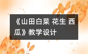 《山田白菜 花生 西瓜》教學(xué)設(shè)計