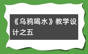 《烏鴉喝水》教學設(shè)計之五