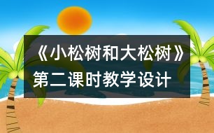 《小松樹和大松樹》第二課時教學(xué)設(shè)計