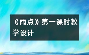 《雨點(diǎn)》第一課時教學(xué)設(shè)計(jì)
