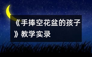 《手捧空花盆的孩子》教學(xué)實(shí)錄