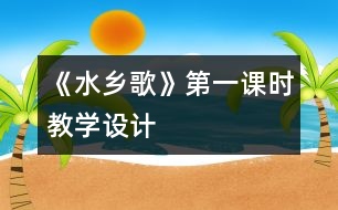 《水鄉(xiāng)歌》第一課時教學設(shè)計