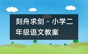 刻舟求劍 - 小學(xué)二年級(jí)語(yǔ)文教案