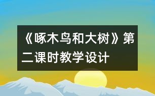 《啄木鳥和大樹》第二課時教學設計
