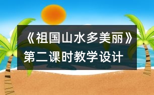 《祖國山水多美麗》第二課時教學(xué)設(shè)計