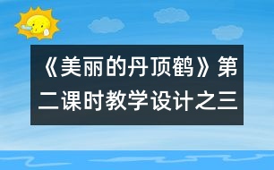 《美麗的丹頂鶴》第二課時教學(xué)設(shè)計之三