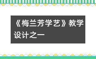 《梅蘭芳學(xué)藝》教學(xué)設(shè)計(jì)之一