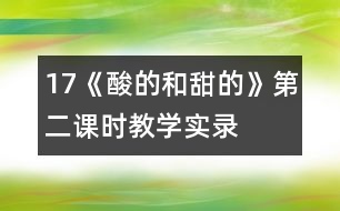 17《酸的和甜的》第二課時教學(xué)實錄