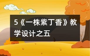 5《一株紫丁香》教學(xué)設(shè)計之五