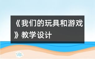 《我們的玩具和游戲》教學(xué)設(shè)計