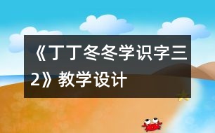 《丁丁冬冬學(xué)識(shí)字（三）2》教學(xué)設(shè)計(jì)