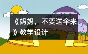 《媽媽，不要送傘來》教學(xué)設(shè)計(jì)