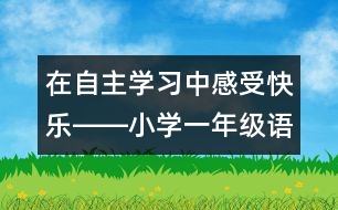 在自主學(xué)習(xí)中感受快樂――小學(xué)一年級(jí)語(yǔ)文課《快樂的節(jié)日》教學(xué)設(shè)計(jì)