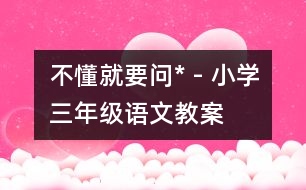 不懂就要問* - 小學(xué)三年級(jí)語文教案
