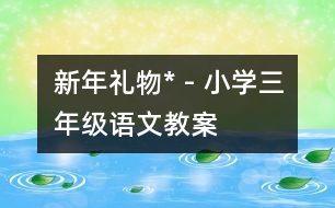 新年禮物* - 小學(xué)三年級(jí)語文教案