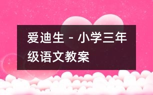 愛迪生 - 小學(xué)三年級(jí)語(yǔ)文教案