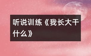 （聽說訓(xùn)練）《我長大干什么》