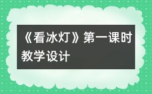 《看冰燈》第一課時教學設(shè)計