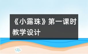 《小露珠》第一課時教學設(shè)計